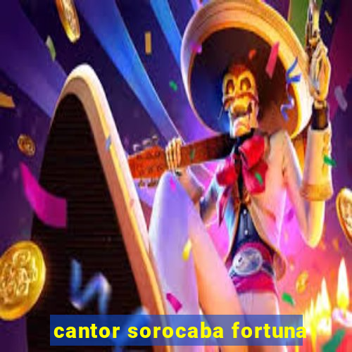 cantor sorocaba fortuna